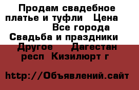 Продам свадебное платье и туфли › Цена ­ 15 000 - Все города Свадьба и праздники » Другое   . Дагестан респ.,Кизилюрт г.